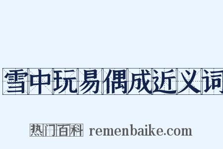 雪中玩易偶成近义词是什么意思的图片